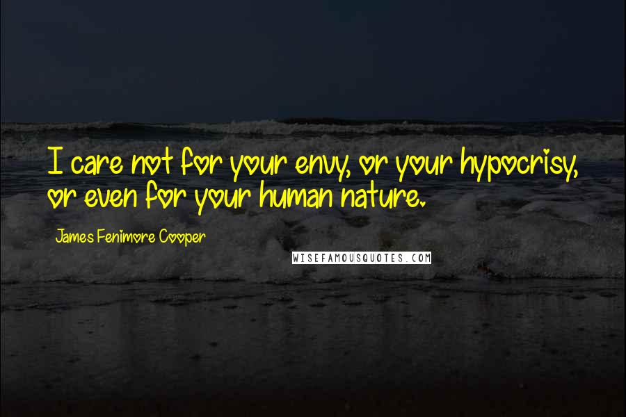 James Fenimore Cooper Quotes: I care not for your envy, or your hypocrisy, or even for your human nature.