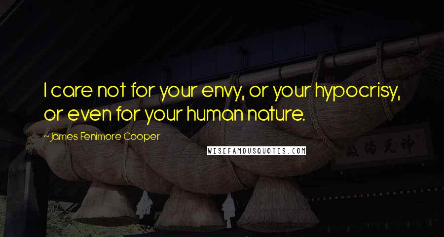 James Fenimore Cooper Quotes: I care not for your envy, or your hypocrisy, or even for your human nature.