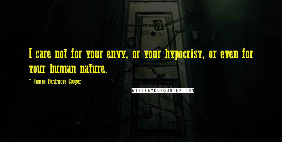 James Fenimore Cooper Quotes: I care not for your envy, or your hypocrisy, or even for your human nature.