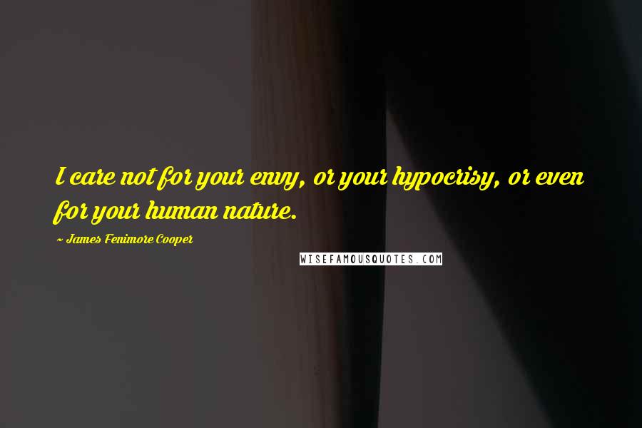 James Fenimore Cooper Quotes: I care not for your envy, or your hypocrisy, or even for your human nature.