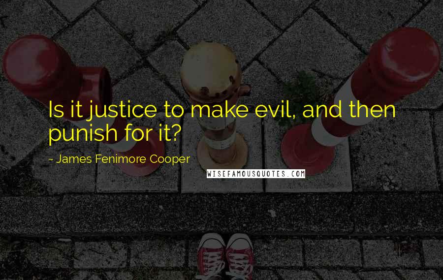 James Fenimore Cooper Quotes: Is it justice to make evil, and then punish for it?