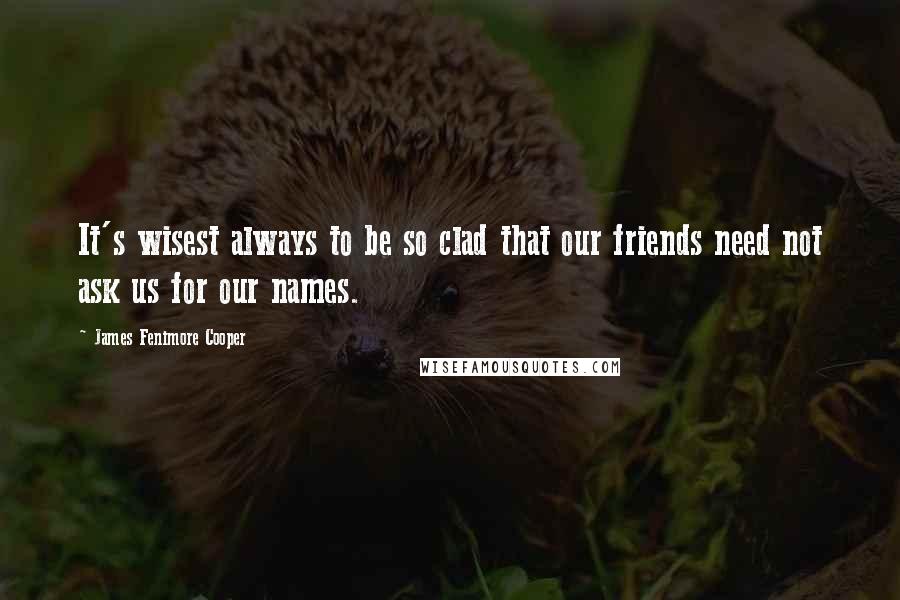 James Fenimore Cooper Quotes: It's wisest always to be so clad that our friends need not ask us for our names.