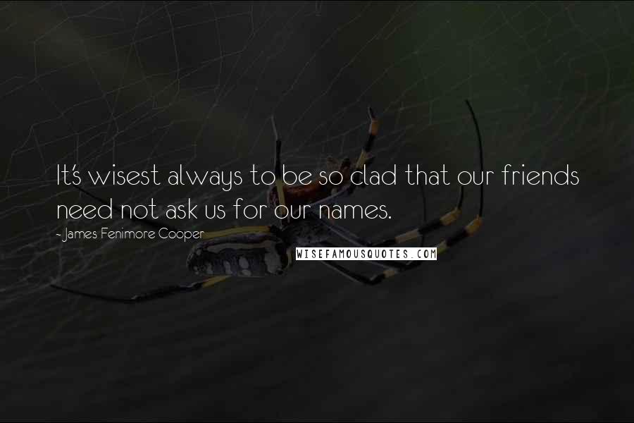 James Fenimore Cooper Quotes: It's wisest always to be so clad that our friends need not ask us for our names.