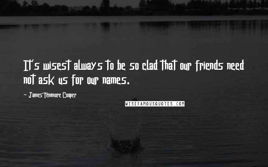 James Fenimore Cooper Quotes: It's wisest always to be so clad that our friends need not ask us for our names.