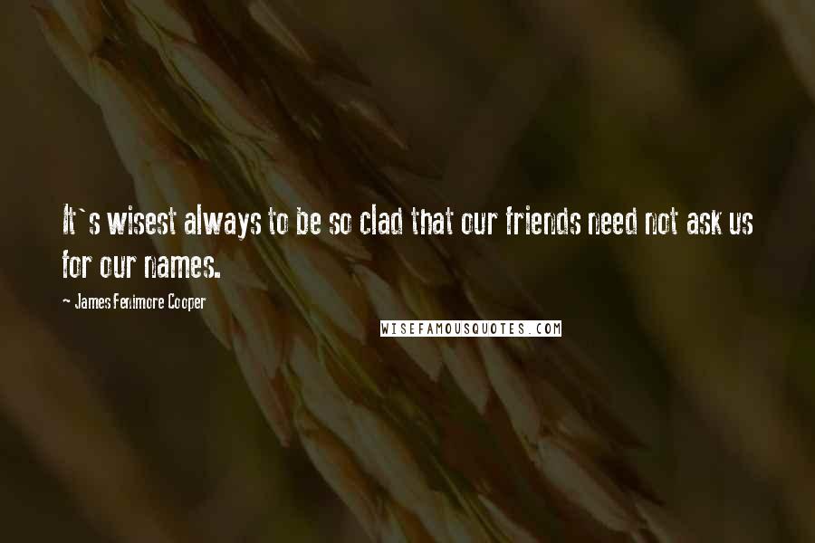 James Fenimore Cooper Quotes: It's wisest always to be so clad that our friends need not ask us for our names.