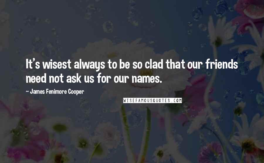 James Fenimore Cooper Quotes: It's wisest always to be so clad that our friends need not ask us for our names.