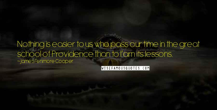 James Fenimore Cooper Quotes: Nothing is easier to us who pass our time in the great school of Providence than to l'arn its lessons.