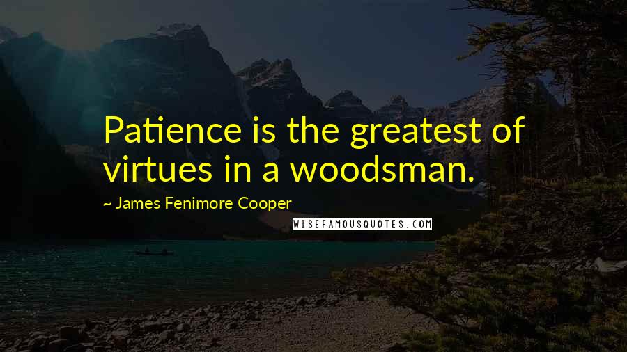 James Fenimore Cooper Quotes: Patience is the greatest of virtues in a woodsman.