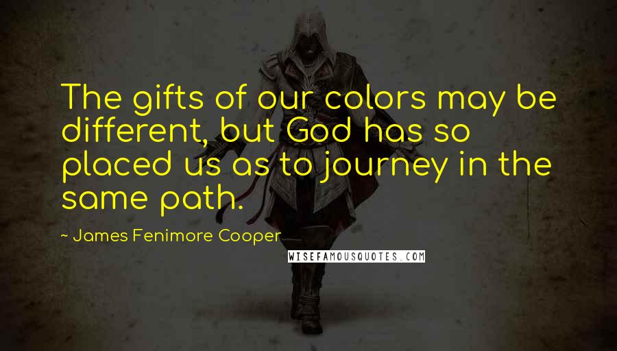 James Fenimore Cooper Quotes: The gifts of our colors may be different, but God has so placed us as to journey in the same path.