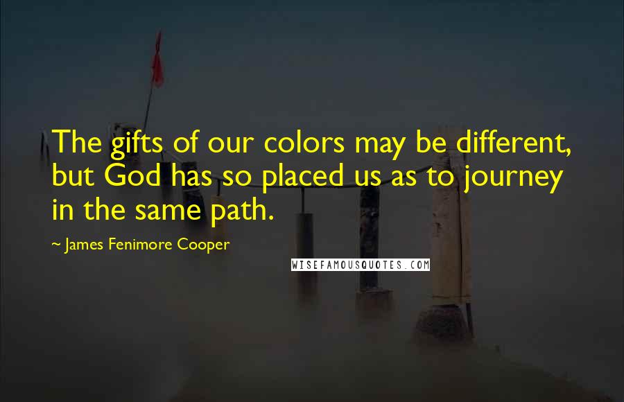 James Fenimore Cooper Quotes: The gifts of our colors may be different, but God has so placed us as to journey in the same path.