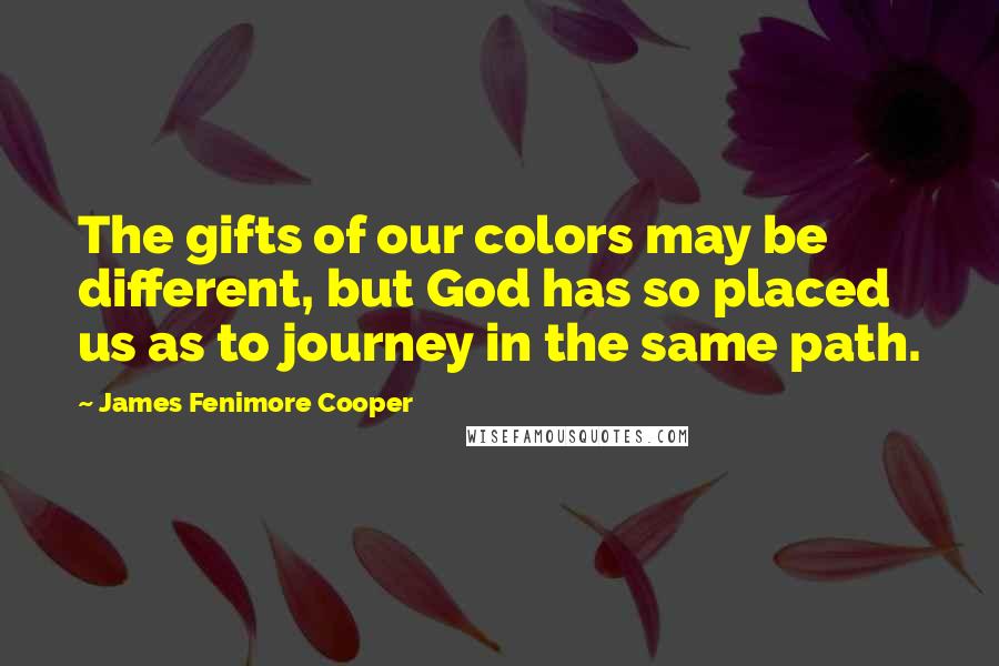 James Fenimore Cooper Quotes: The gifts of our colors may be different, but God has so placed us as to journey in the same path.