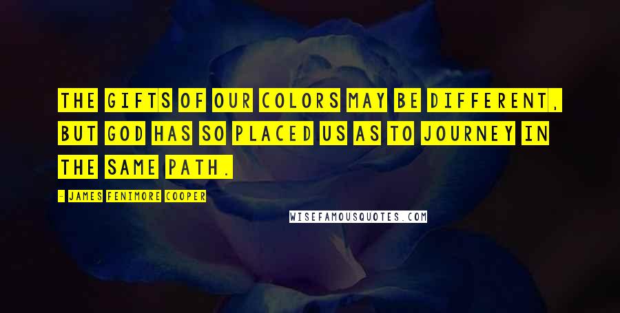 James Fenimore Cooper Quotes: The gifts of our colors may be different, but God has so placed us as to journey in the same path.