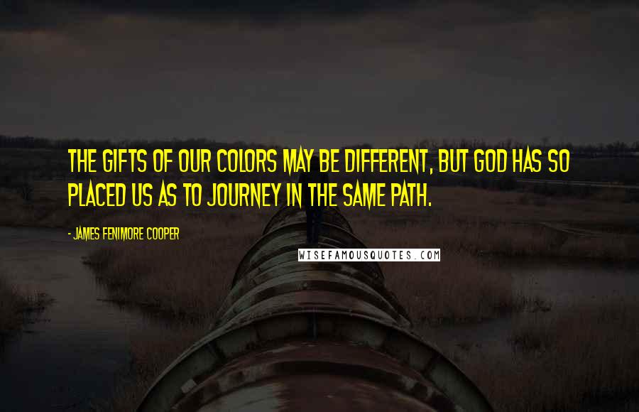 James Fenimore Cooper Quotes: The gifts of our colors may be different, but God has so placed us as to journey in the same path.