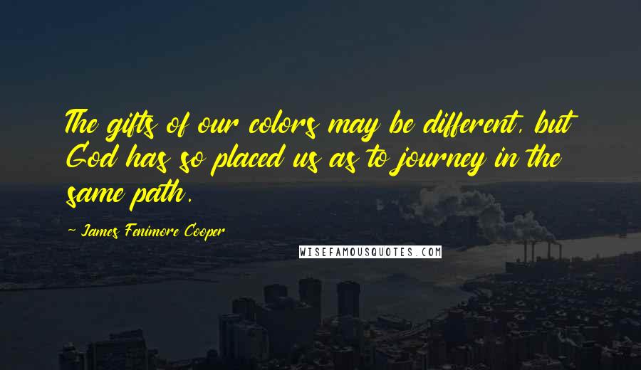 James Fenimore Cooper Quotes: The gifts of our colors may be different, but God has so placed us as to journey in the same path.