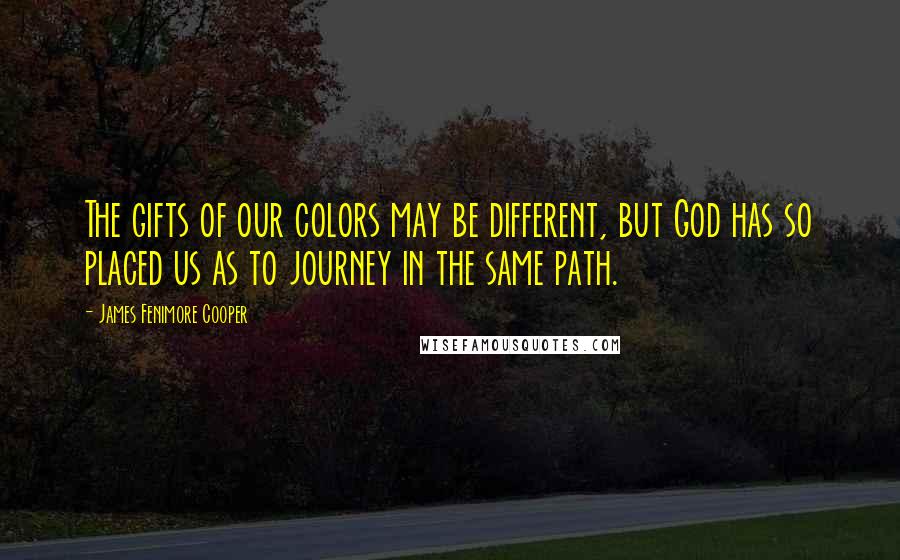 James Fenimore Cooper Quotes: The gifts of our colors may be different, but God has so placed us as to journey in the same path.