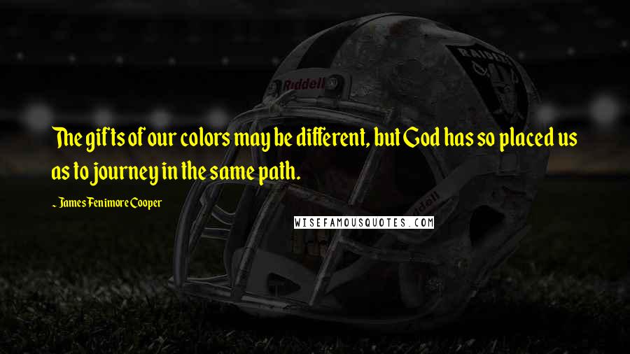 James Fenimore Cooper Quotes: The gifts of our colors may be different, but God has so placed us as to journey in the same path.