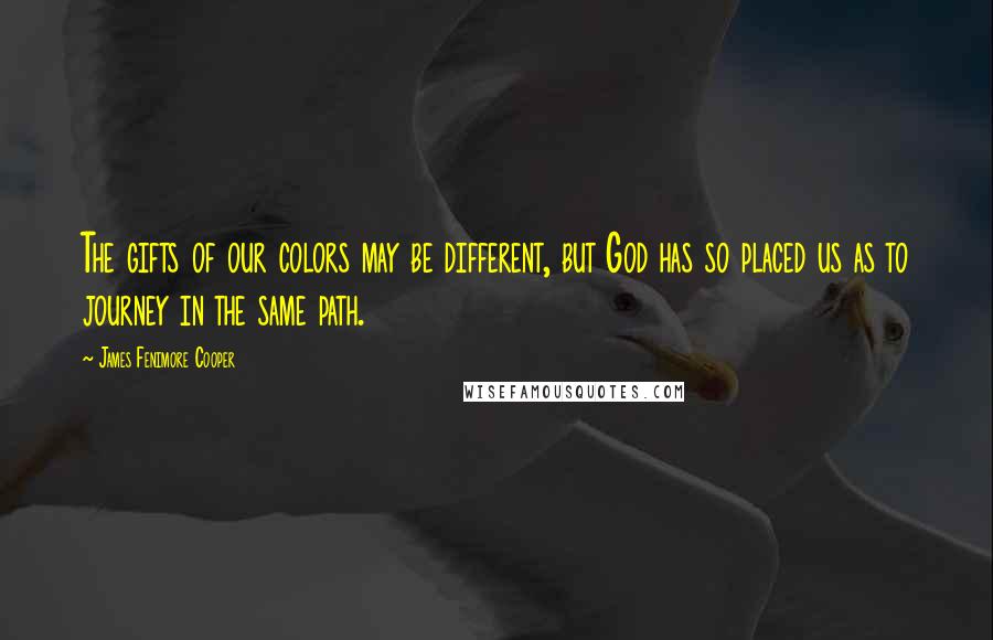 James Fenimore Cooper Quotes: The gifts of our colors may be different, but God has so placed us as to journey in the same path.