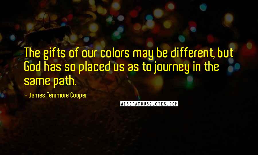 James Fenimore Cooper Quotes: The gifts of our colors may be different, but God has so placed us as to journey in the same path.