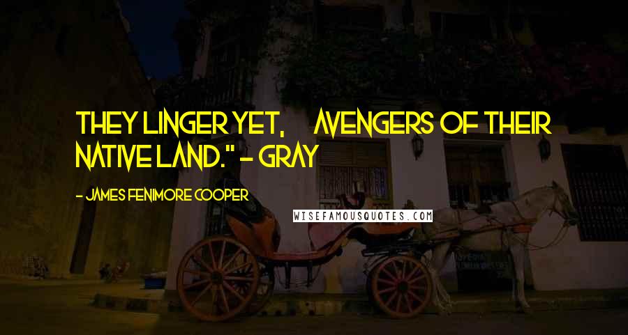 James Fenimore Cooper Quotes: They linger yet, Avengers of their native land." - Gray