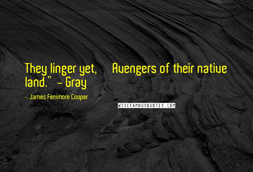 James Fenimore Cooper Quotes: They linger yet, Avengers of their native land." - Gray