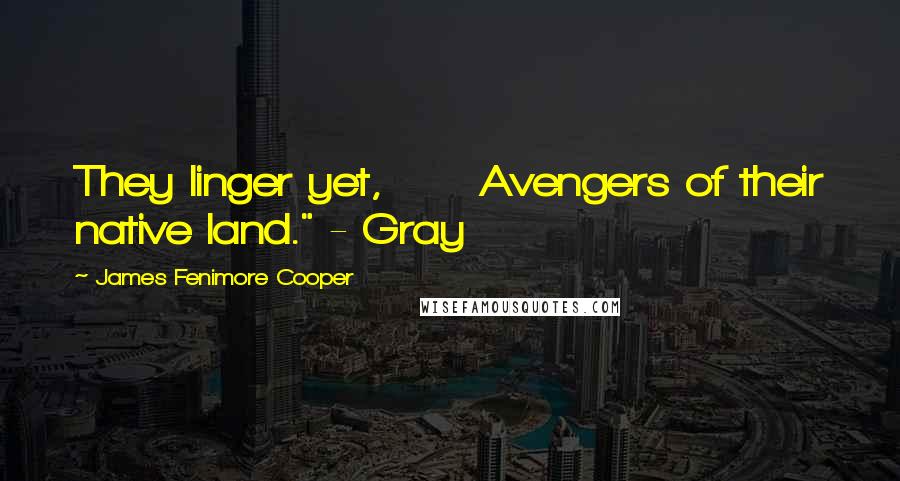 James Fenimore Cooper Quotes: They linger yet, Avengers of their native land." - Gray
