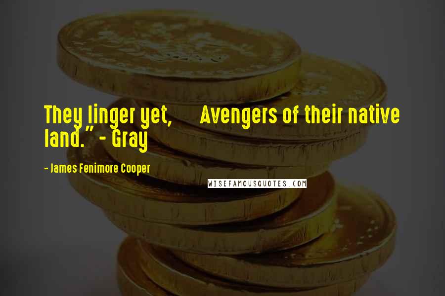 James Fenimore Cooper Quotes: They linger yet, Avengers of their native land." - Gray