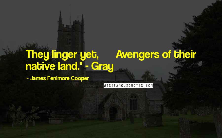 James Fenimore Cooper Quotes: They linger yet, Avengers of their native land." - Gray
