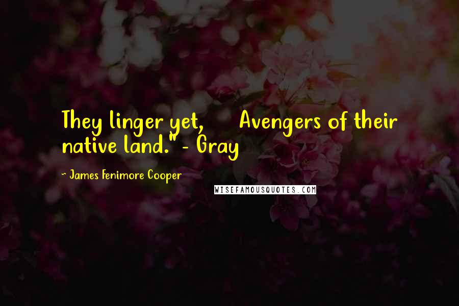 James Fenimore Cooper Quotes: They linger yet, Avengers of their native land." - Gray