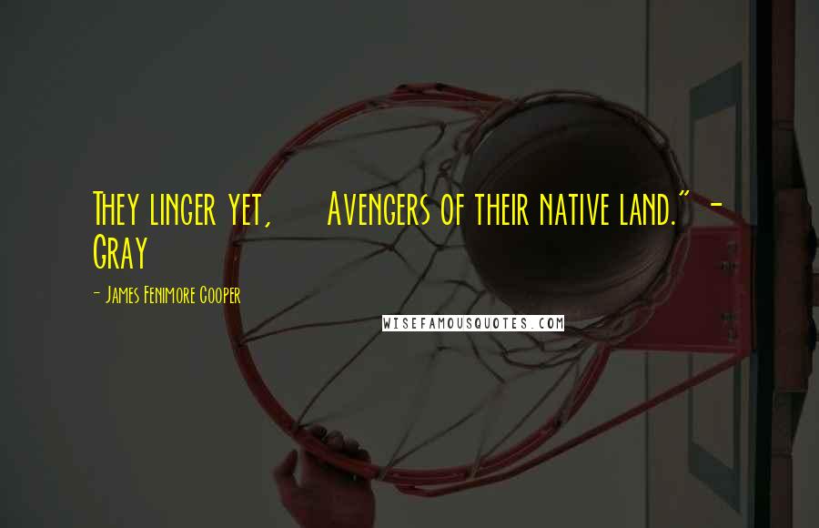 James Fenimore Cooper Quotes: They linger yet, Avengers of their native land." - Gray