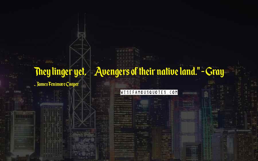 James Fenimore Cooper Quotes: They linger yet, Avengers of their native land." - Gray