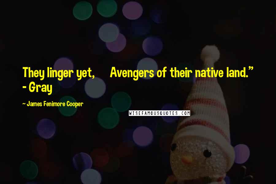 James Fenimore Cooper Quotes: They linger yet, Avengers of their native land." - Gray