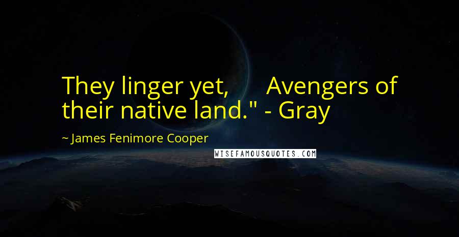 James Fenimore Cooper Quotes: They linger yet, Avengers of their native land." - Gray