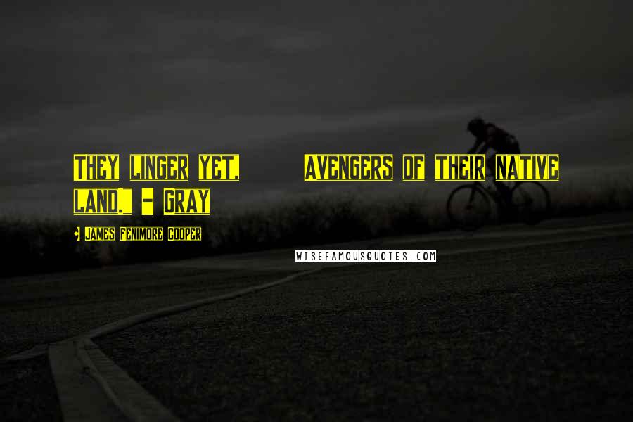 James Fenimore Cooper Quotes: They linger yet, Avengers of their native land." - Gray