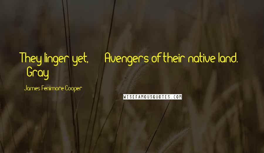 James Fenimore Cooper Quotes: They linger yet, Avengers of their native land." - Gray
