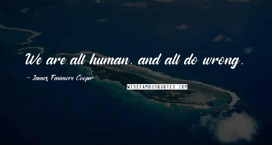 James Fenimore Cooper Quotes: We are all human, and all do wrong.