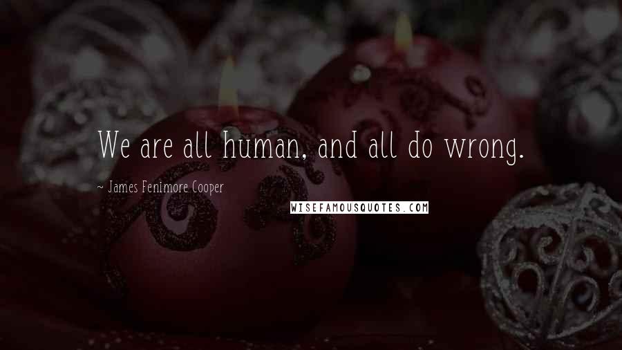 James Fenimore Cooper Quotes: We are all human, and all do wrong.