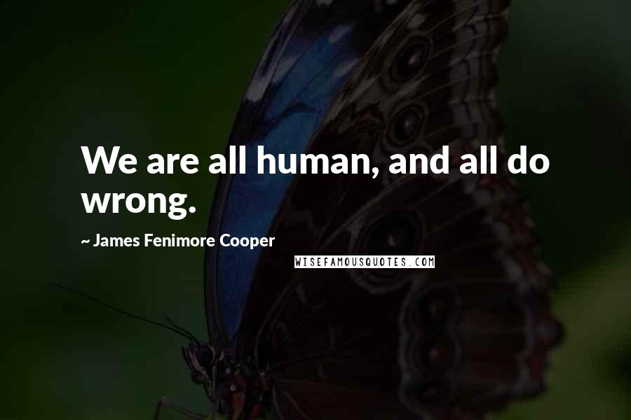 James Fenimore Cooper Quotes: We are all human, and all do wrong.