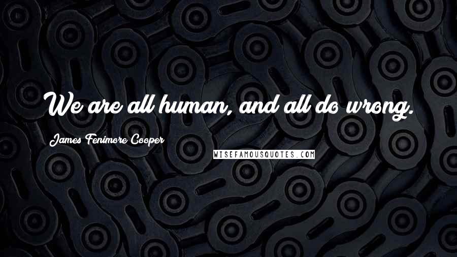 James Fenimore Cooper Quotes: We are all human, and all do wrong.