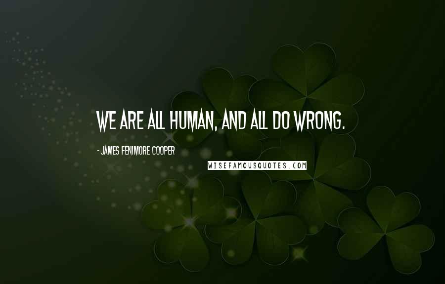 James Fenimore Cooper Quotes: We are all human, and all do wrong.