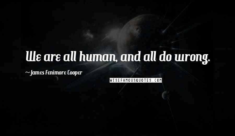 James Fenimore Cooper Quotes: We are all human, and all do wrong.