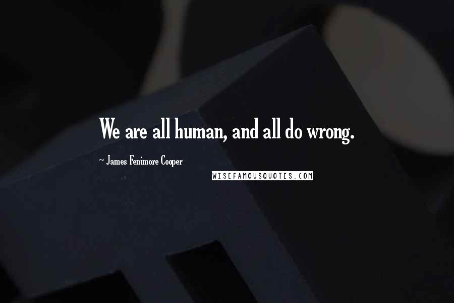 James Fenimore Cooper Quotes: We are all human, and all do wrong.