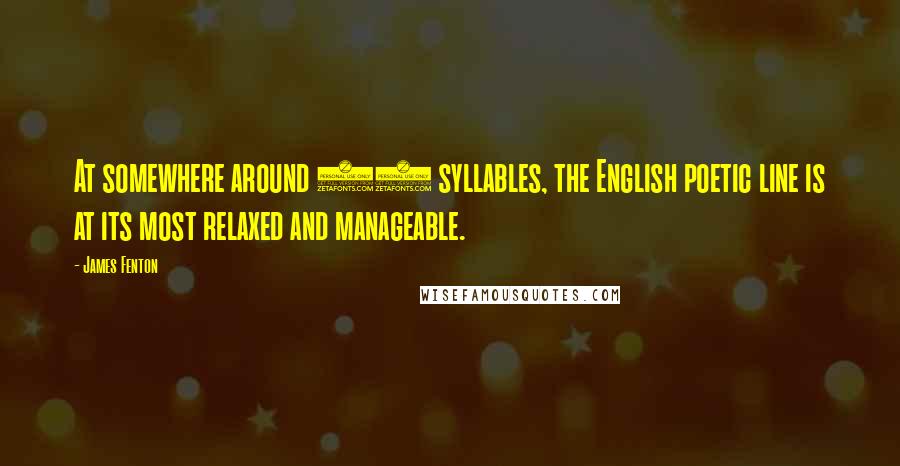 James Fenton Quotes: At somewhere around 10 syllables, the English poetic line is at its most relaxed and manageable.