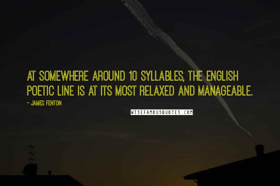 James Fenton Quotes: At somewhere around 10 syllables, the English poetic line is at its most relaxed and manageable.