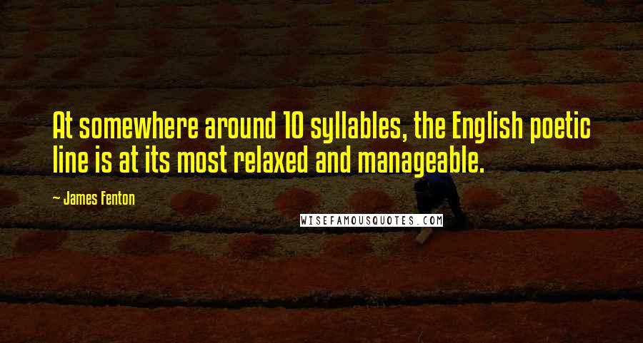 James Fenton Quotes: At somewhere around 10 syllables, the English poetic line is at its most relaxed and manageable.