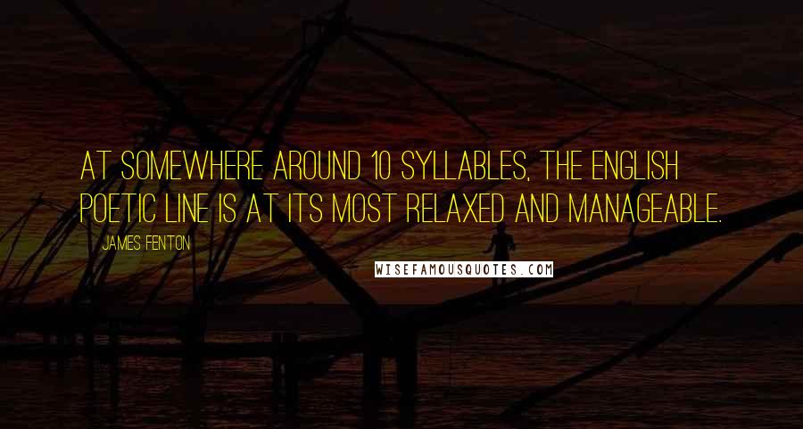 James Fenton Quotes: At somewhere around 10 syllables, the English poetic line is at its most relaxed and manageable.