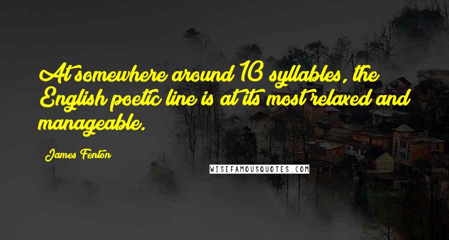 James Fenton Quotes: At somewhere around 10 syllables, the English poetic line is at its most relaxed and manageable.