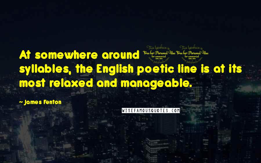 James Fenton Quotes: At somewhere around 10 syllables, the English poetic line is at its most relaxed and manageable.