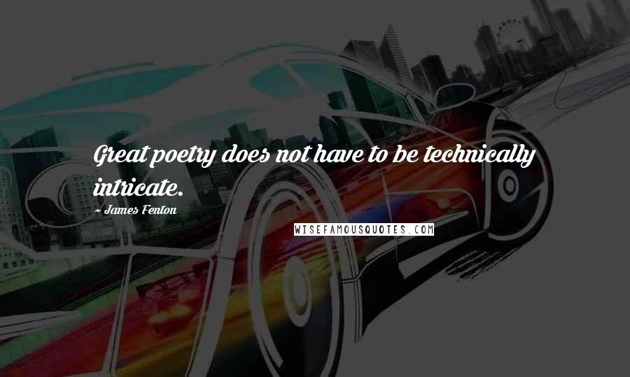 James Fenton Quotes: Great poetry does not have to be technically intricate.