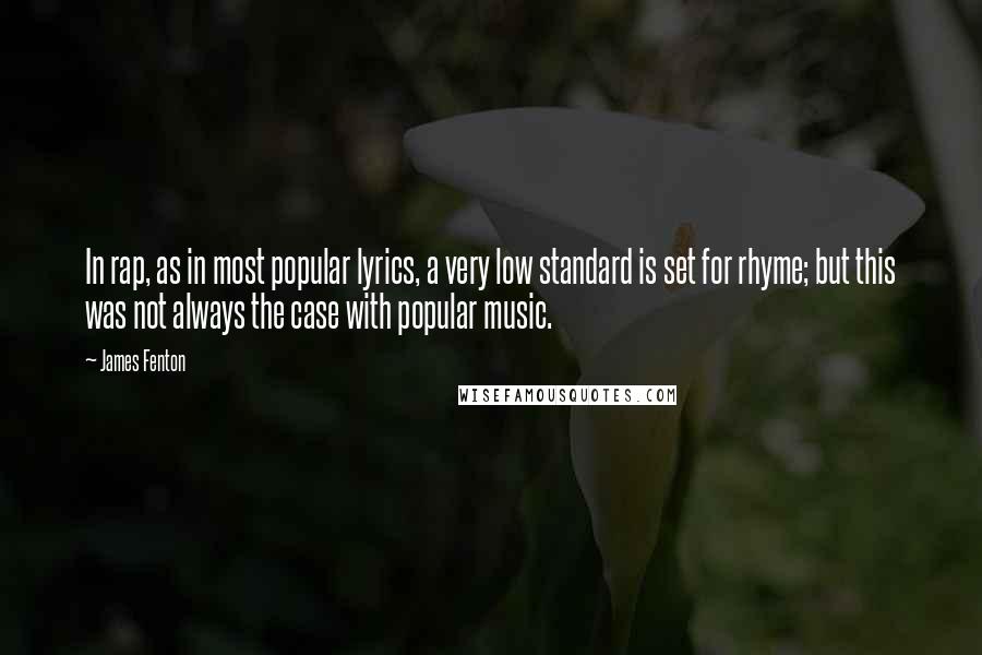 James Fenton Quotes: In rap, as in most popular lyrics, a very low standard is set for rhyme; but this was not always the case with popular music.