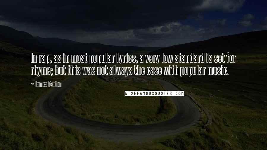 James Fenton Quotes: In rap, as in most popular lyrics, a very low standard is set for rhyme; but this was not always the case with popular music.
